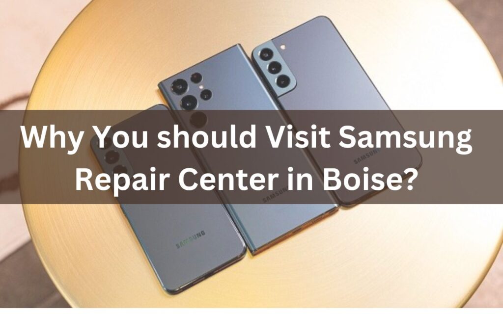 Why You should Visit Samsung Repair Center in BoiseWhy You should Visit Samsung Repair Center in Boise